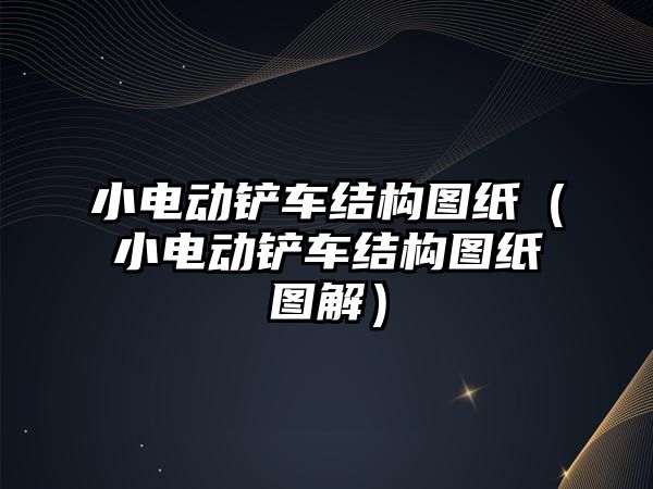 小電動鏟車結構圖紙（小電動鏟車結構圖紙圖解）