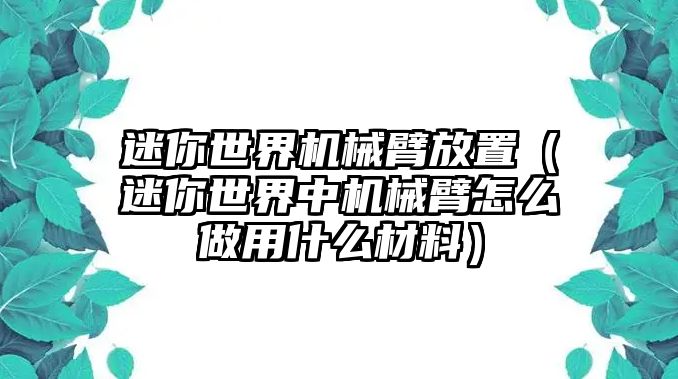 迷你世界機械臂放置（迷你世界中機械臂怎么做用什么材料）