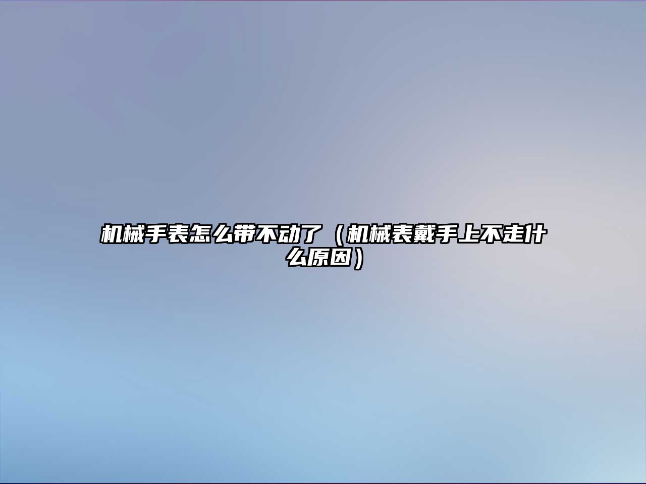 機械手表怎么帶不動了（機械表戴手上不走什么原因）