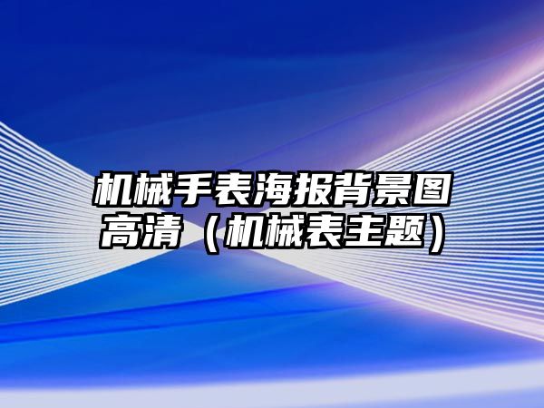 機械手表海報背景圖高清（機械表主題）