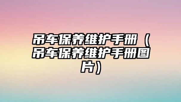 吊車保養維護手冊（吊車保養維護手冊圖片）