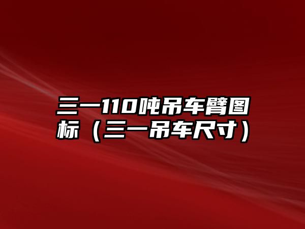 三一110噸吊車臂圖標（三一吊車尺寸）