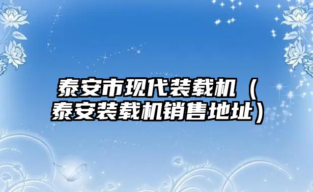 泰安市現(xiàn)代裝載機(jī)（泰安裝載機(jī)銷售地址）