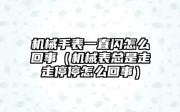 機械手表一直閃怎么回事（機械表總是走走停停怎么回事）