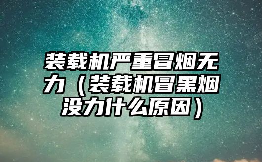 裝載機嚴重冒煙無力（裝載機冒黑煙沒力什么原因）