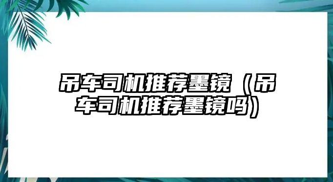 吊車司機推薦墨鏡（吊車司機推薦墨鏡嗎）