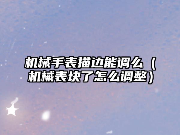 機械手表描邊能調么（機械表塊了怎么調整）