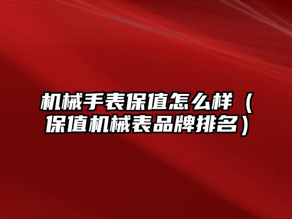 機械手表保值怎么樣（保值機械表品牌排名）