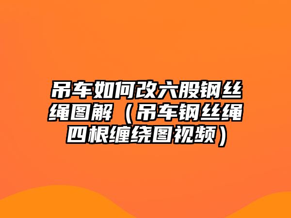 吊車如何改六股鋼絲繩圖解（吊車鋼絲繩四根纏繞圖視頻）