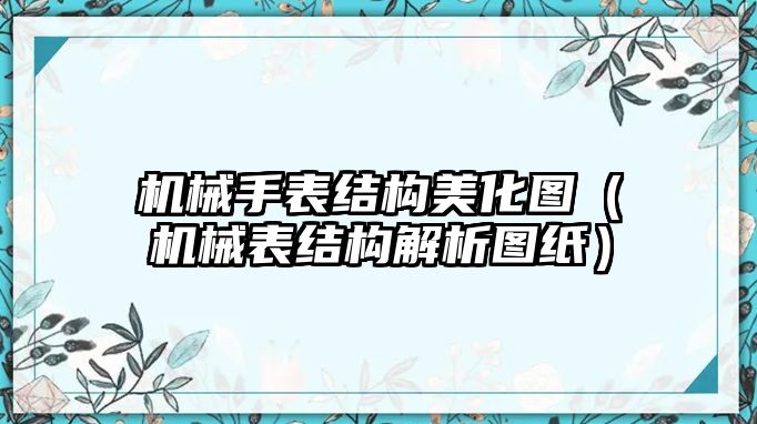 機械手表結構美化圖（機械表結構解析圖紙）