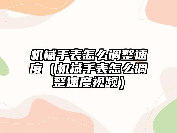 機械手表怎么調整速度（機械手表怎么調整速度視頻）