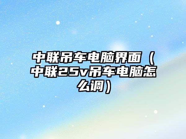 中聯吊車電腦界面（中聯25v吊車電腦怎么調）