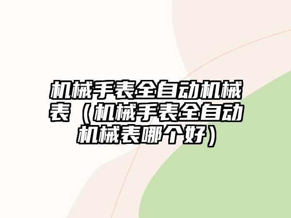 機(jī)械手表全自動(dòng)機(jī)械表（機(jī)械手表全自動(dòng)機(jī)械表哪個(gè)好）