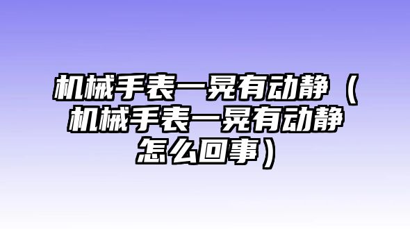 機(jī)械手表一晃有動(dòng)靜（機(jī)械手表一晃有動(dòng)靜怎么回事）