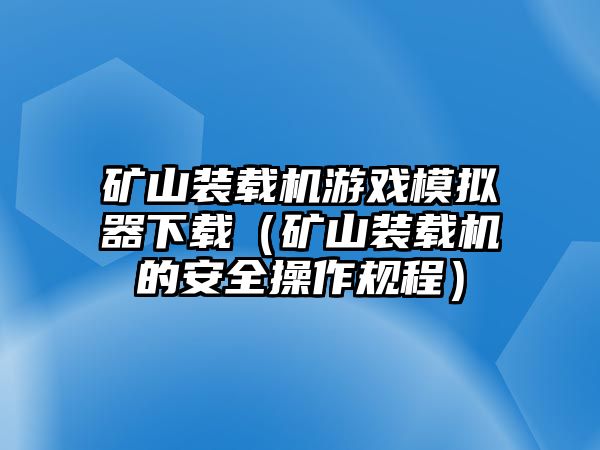 礦山裝載機游戲模擬器下載（礦山裝載機的安全操作規程）