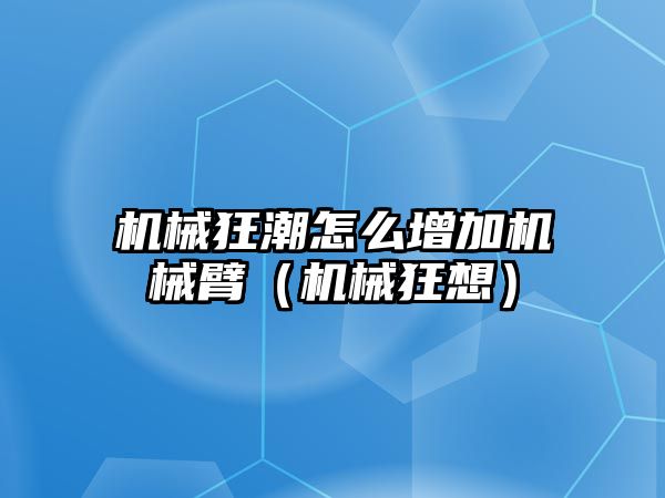 機械狂潮怎么增加機械臂（機械狂想）