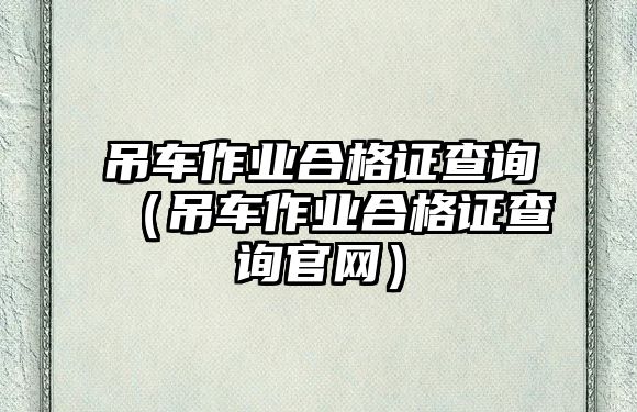 吊車作業合格證查詢（吊車作業合格證查詢官網）