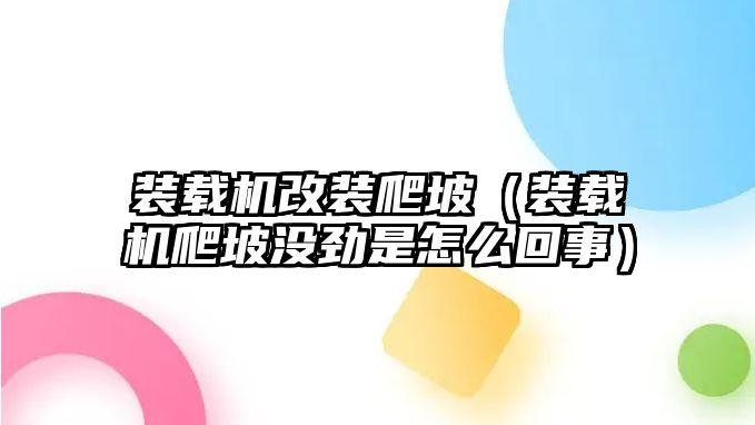 裝載機(jī)改裝爬坡（裝載機(jī)爬坡沒勁是怎么回事）