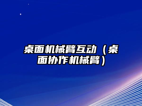 桌面機械臂互動（桌面協作機械臂）