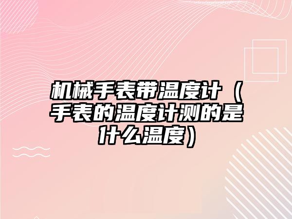 機械手表帶溫度計（手表的溫度計測的是什么溫度）