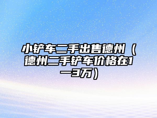 小鏟車二手出售德州（德州二手鏟車價格在1一3萬）