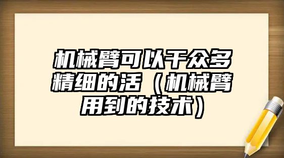 機械臂可以干眾多精細的活（機械臂用到的技術）