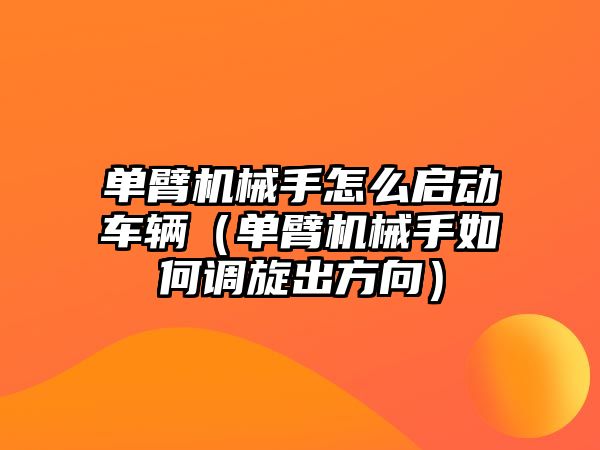 單臂機械手怎么啟動車輛（單臂機械手如何調旋出方向）