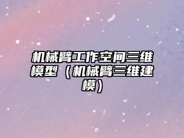 機械臂工作空間三維模型（機械臂三維建模）