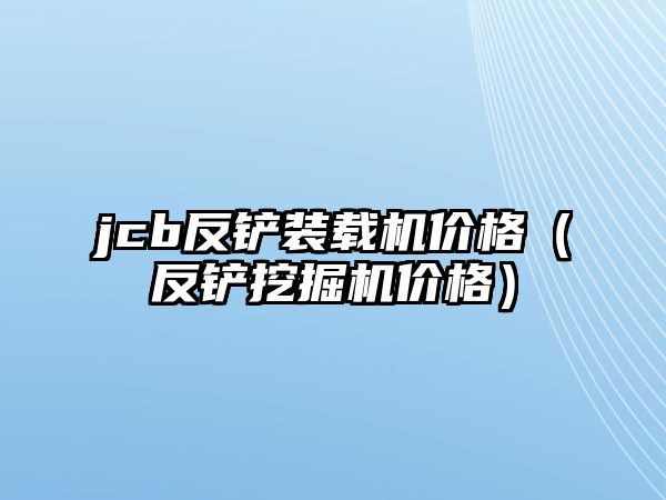 jcb反鏟裝載機價格（反鏟挖掘機價格）