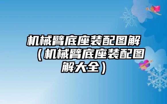 機械臂底座裝配圖解（機械臂底座裝配圖解大全）