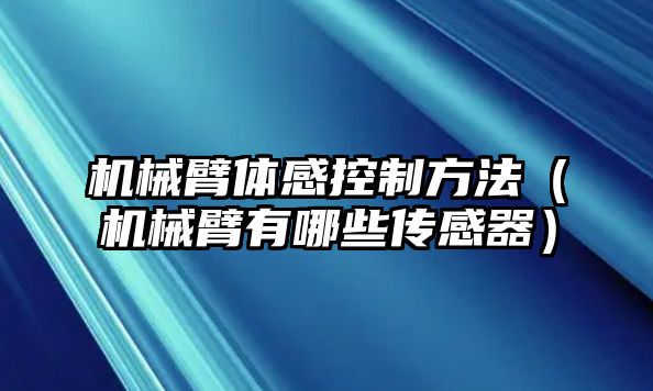 機械臂體感控制方法（機械臂有哪些傳感器）