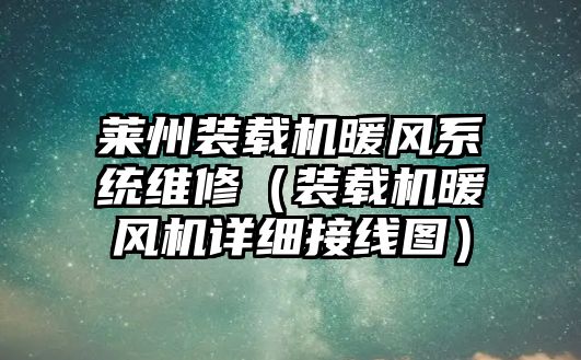 萊州裝載機(jī)暖風(fēng)系統(tǒng)維修（裝載機(jī)暖風(fēng)機(jī)詳細(xì)接線圖）