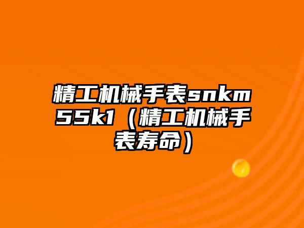 精工機械手表snkm55k1（精工機械手表壽命）