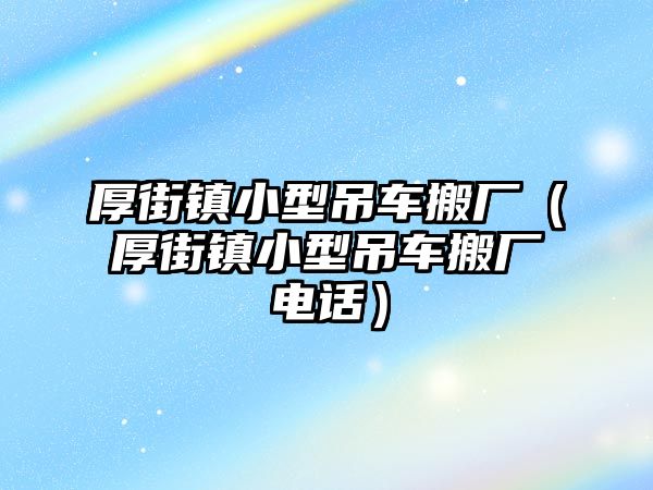 厚街鎮小型吊車搬廠（厚街鎮小型吊車搬廠電話）