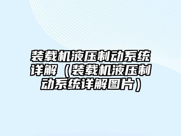 裝載機液壓制動系統詳解（裝載機液壓制動系統詳解圖片）