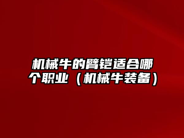 機械牛的臂鎧適合哪個職業（機械牛裝備）