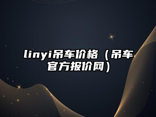 linyi吊車(chē)價(jià)格（吊車(chē)官方報(bào)價(jià)網(wǎng)）