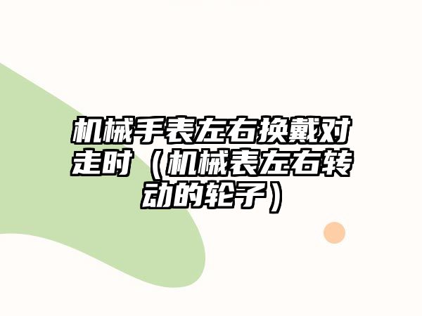 機械手表左右換戴對走時（機械表左右轉動的輪子）