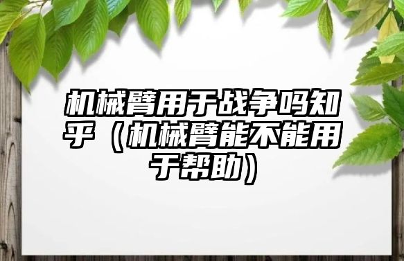 機械臂用于戰爭嗎知乎（機械臂能不能用于幫助）