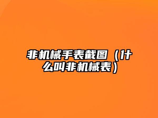 非機械手表截圖（什么叫非機械表）