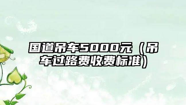 國道吊車5000元（吊車過路費收費標準）