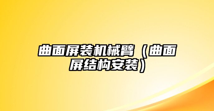 曲面屏裝機(jī)械臂（曲面屏結(jié)構(gòu)安裝）