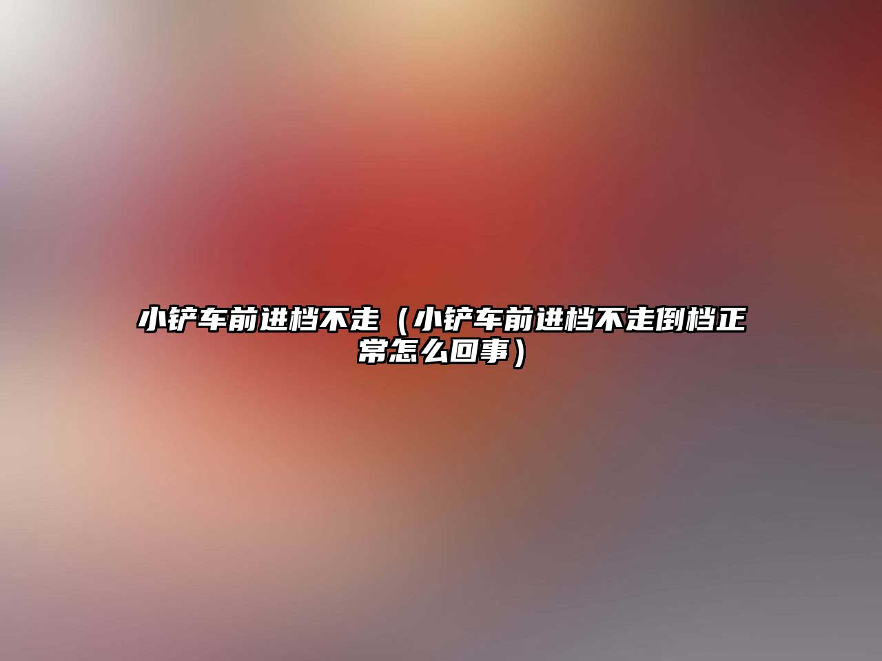 小鏟車前進檔不走（小鏟車前進檔不走倒檔正常怎么回事）