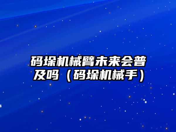 碼垛機械臂未來會普及嗎（碼垛機械手）