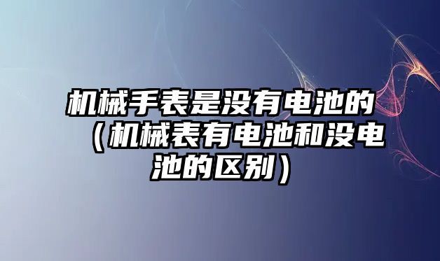 機械手表是沒有電池的（機械表有電池和沒電池的區別）