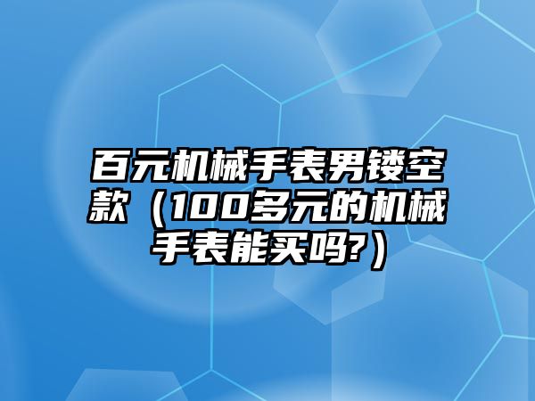 百元機(jī)械手表男鏤空款（100多元的機(jī)械手表能買(mǎi)嗎?）