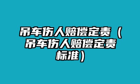 吊車傷人賠償定責（吊車傷人賠償定責標準）