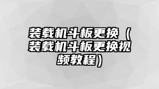 裝載機斗板更換（裝載機斗板更換視頻教程）