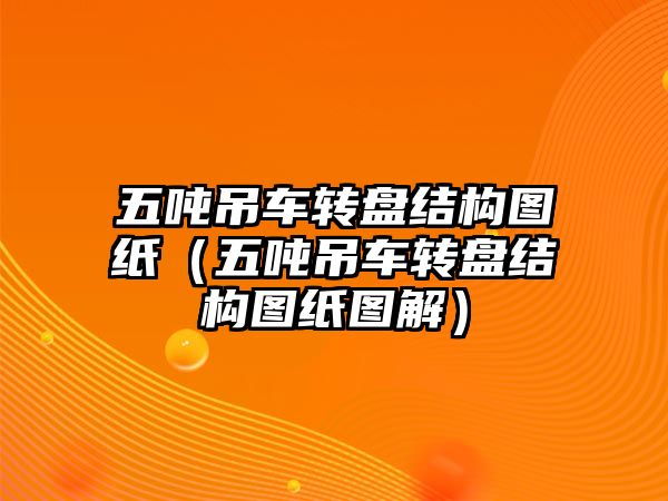 五噸吊車轉盤結構圖紙（五噸吊車轉盤結構圖紙圖解）