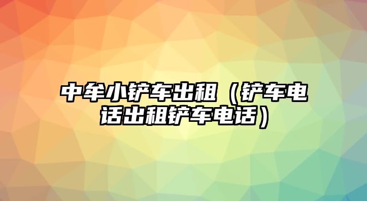 中牟小鏟車出租（鏟車電話出租鏟車電話）